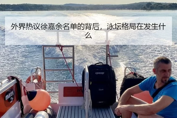 外界热议徐嘉余名单的背后，泳坛格局在发生什么