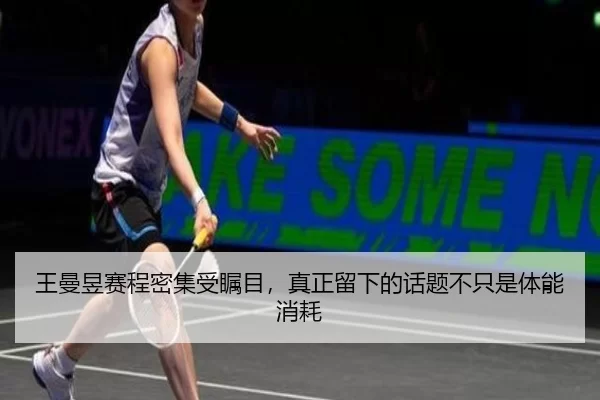 王曼昱赛程密集受瞩目，真正留下的话题不只是体能消耗